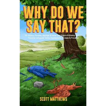 Why Do We Say That? 101 Idioms, Phrases, Sayings & Facts! The Origins & History Of Your Favorite Colloquial Terms, Expressions, Phrases & Proverbs