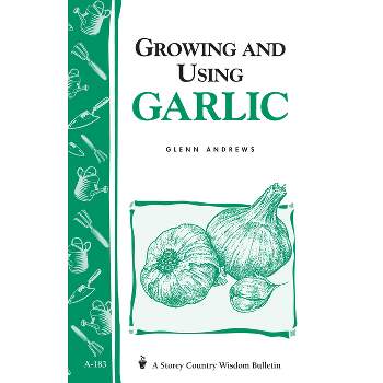 Growing and Using Garlic - (Storey Country Wisdom Bulletin) by  Glenn Andrews (Paperback)
