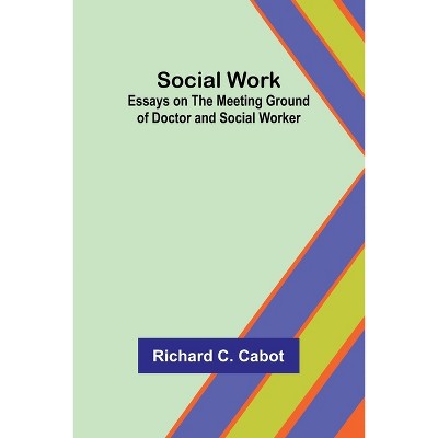 Social Work; Essays on the Meeting Ground of Doctor and Social Worker - by  Richard Cabot (Paperback)