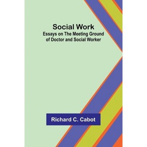 Social Work; Essays on the Meeting Ground of Doctor and Social Worker - by  Richard Cabot (Paperback) - 1 of 1