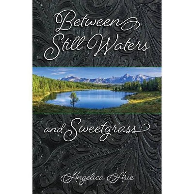 Between Still Waters and Sweetgrass - by  Angelica Arie (Paperback)