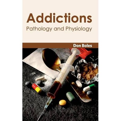 Addictions: Pathology and Physiology - by  Don Boles (Hardcover)