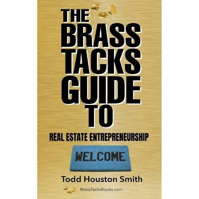 The Brass Tacks Guide to Real Estate Entrepreneurship - by  Todd Houston Smith (Paperback)