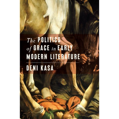 The Politics of Grace in Early Modern Literature - by  Deni Kasa (Hardcover)
