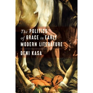 The Politics of Grace in Early Modern Literature - by  Deni Kasa (Hardcover) - 1 of 1