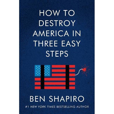 How to Destroy America in Three Easy Steps - by  Ben Shapiro (Hardcover)