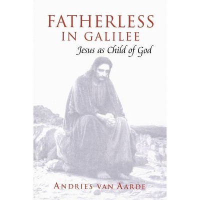 Fatherless in Galilee - by  Andries G Van Aarde & Van Andries Aarde & Andries G Van Aarde (Paperback)