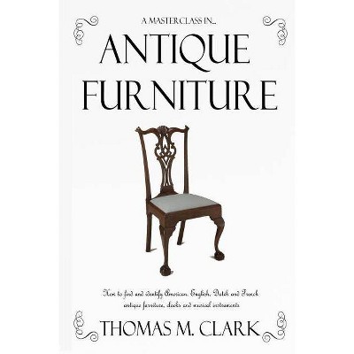 A Masterclass in Antique Furniture - by  Thomas M Clark (Paperback)