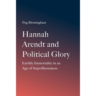 Hannah Arendt and Political Glory - by  Peg Birmingham (Hardcover)
