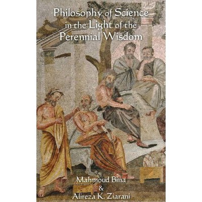 Philosophy of Science in the Light of the Perennial Wisdom - by  Mahmoud Bina & Alireza K Ziarani (Paperback)