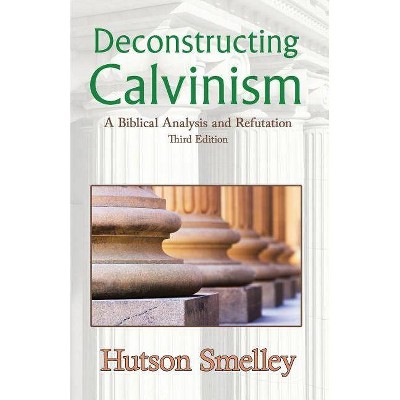 Deconstructing Calvinism - by  Hutson Smelley (Paperback)