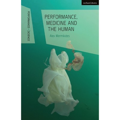 Performance, Medicine and the Human - (Performance and Science: Interdisciplinary Dialogues) by  Alex Mermikides (Paperback)