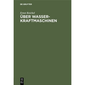 Über Wasserkraftmaschinen - 2nd Edition by  Ernst Reichel (Hardcover) - 1 of 1