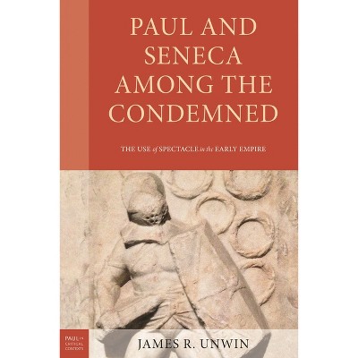 Paul and Seneca Among the Condemned - (Paul in Critical Contexts) by  James R Unwin (Hardcover)