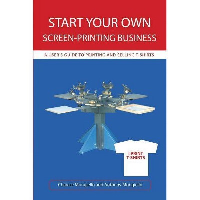 Start Your Own Screen-Printing Business - by  Charese Mongiello & Joan Mongiello (Paperback)