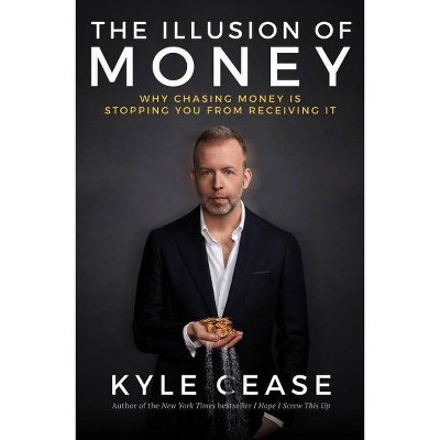 The Illusion of Money - by  Kyle Cease (Hardcover)