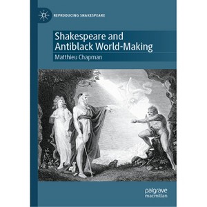 Shakespeare and Antiblack World-Making - (Reproducing Shakespeare) by  Matthieu Chapman (Hardcover) - 1 of 1