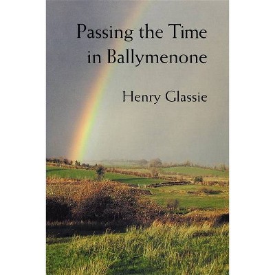 Passing the Time in Ballymenone - by  Henry Glassie (Paperback)