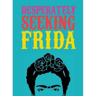 Desperately Seeking Frida - by  Ian Castello-Cortes (Hardcover)