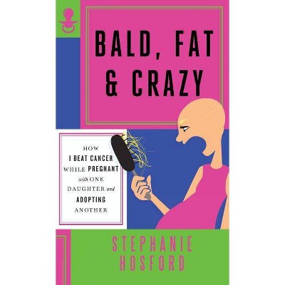 Bald, Fat & Crazy - by  Stephanie Hosford (Hardcover)