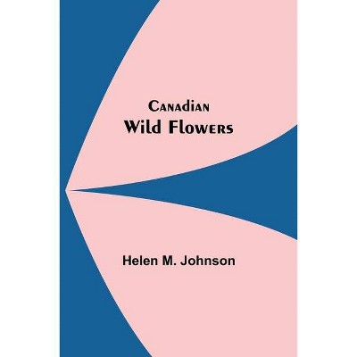 Canadian Wild Flowers - by  Helen M Johnson (Paperback)