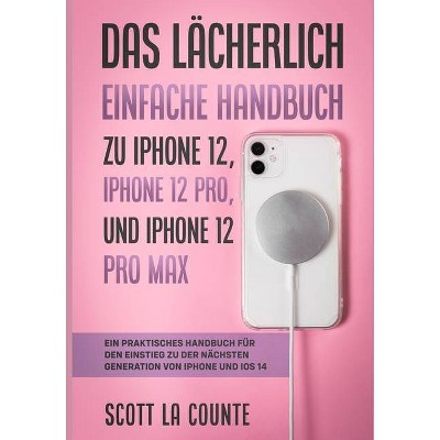 Das Lächerlich Einfache Handbuch zu iPhone 12, iPhone 12 Pro, und iPhone 12 Pro Max - by  Scott La Counte (Paperback)