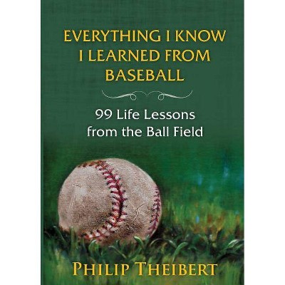 Everything I Know I Learned from Baseball - by  Philip Theibert (Paperback)