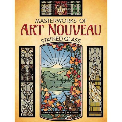 Masterworks of Art Nouveau Stained Glass - by  Arnold Lyongrun & M J Gradl (Paperback)