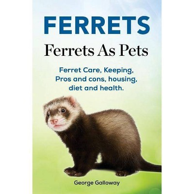 Ferrets. Ferrets As Pets. Ferret Care, Keeping, Pros and cons, housing, diet and health. - by  George Galloway (Paperback)