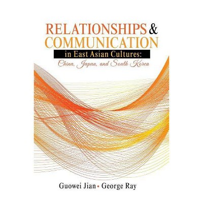 Relationships and Communication in East Asian Cultures: China, Japan, and South Korea - by  Guowei Jian & George Ray (Paperback)