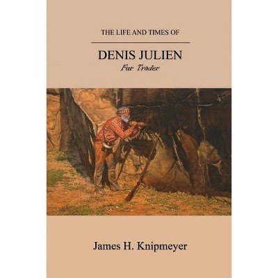 The Life and Times of Denis Julien - by  James H Knipmeyer (Paperback)