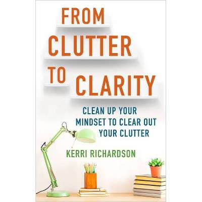 From Clutter to Clarity - by  Kerri Richardson (Paperback)