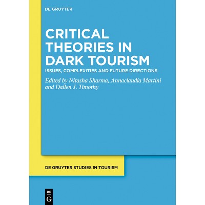 Critical Theories in Dark Tourism - (De Gruyter Studies in Tourism) by  Nitasha Sharma & Annaclaudia Martini & Dallen J Timothy (Hardcover)