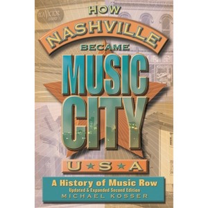 How Nashville Became Music City, U.S.A. - 2nd Edition by  Michael Kosser (Paperback) - 1 of 1