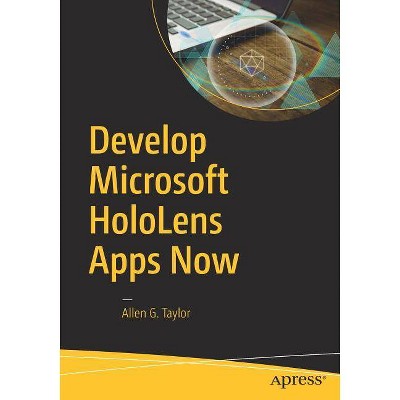 Develop Microsoft Hololens Apps Now - by  Allen G Taylor (Paperback)