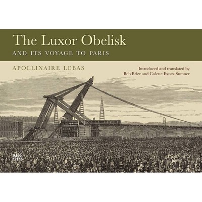 The Luxor Obelisk and Its Voyage to Paris - by  Jean-Baptiste Apollinaire Lebas (Hardcover)