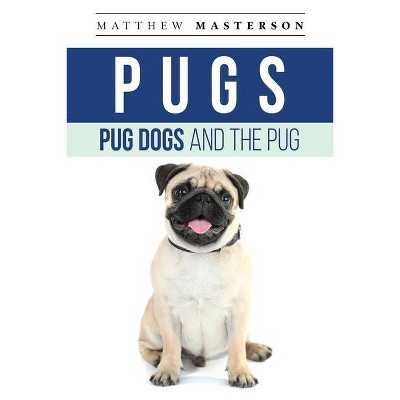 Pugs, Pug Dogs, And The Pug - by  Matthew Masterson (Paperback)