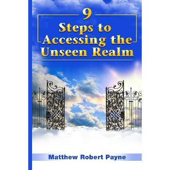 9 Steps to Accessing the Unseen Realm - by  Matthew Robert Payne (Paperback)