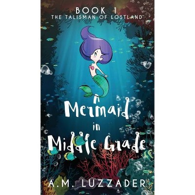 A Mermaid in Middle Grade - by  A M Luzzader (Hardcover)