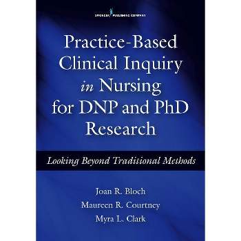 Practice-Based Clinical Inquiry in Nursing - by  Joan R Bloch & Maureen R Courtney & Myra L Clark (Paperback)
