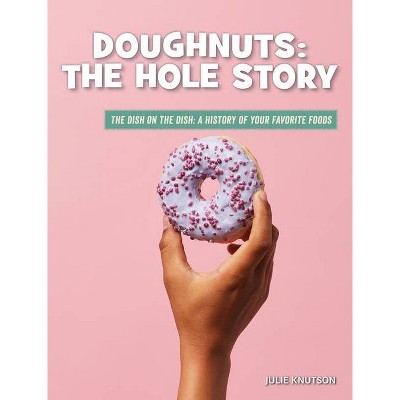 Doughnuts: The Hole Story - (21st Century Skills Library: The Dish on the Dish: A History of Your Favorite Foods) by  Julie Knutson (Paperback)