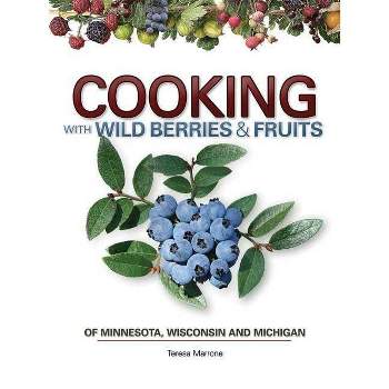 Cooking Wild Berries Fruits of Mn, Wi, Mi - (Foraging Cookbooks) by Teresa Marrone