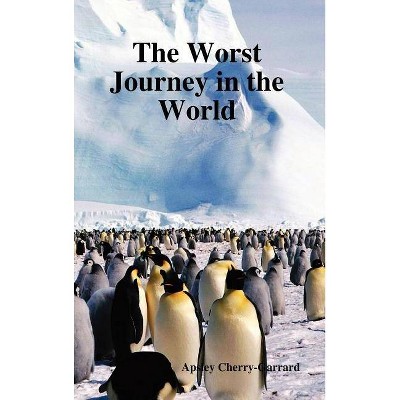 The Worst Journey in the World - by  Apsley Cherry-Garrard (Hardcover)