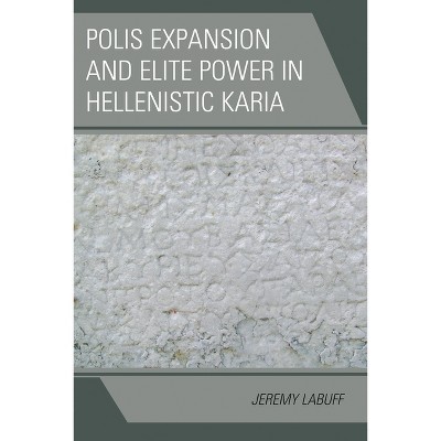 Polis Expansion and Elite Power in Hellenistic Karia - (Alexander the Great and the Hellenistic World) by  Jeremy Labuff (Hardcover)