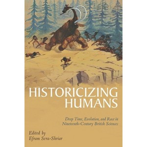 Historicizing Humans - (Sci & Culture in the Nineteenth Century) by  Efram Sera-Shriar (Hardcover) - 1 of 1
