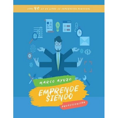 Emprende Siendo Profesionista, Segunda Edición - by  Marco Ayuzo (Paperback)