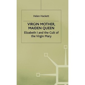 Virgin Mother, Maiden Queen - (Elizabeth I and the Cult of the Virgin Mary) by  H Hackett (Hardcover) - 1 of 1