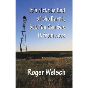 It's Not the End of the Earth, But You Can See It from Here - by  Roger Welsch (Paperback) - 1 of 1