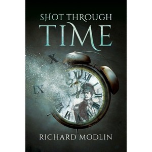 Shot Through Time - by  Richard Modlin (Paperback) - 1 of 1