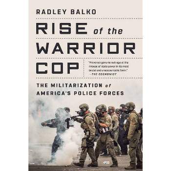 Rise of the Warrior Cop - by  Radley Balko (Paperback)